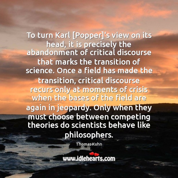 To turn Karl [Popper]’s view on its head, it is precisely Thomas Kuhn Picture Quote