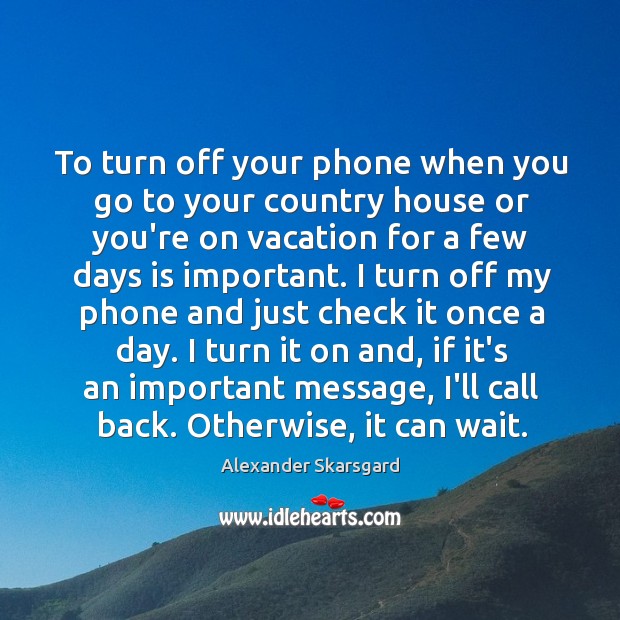 To turn off your phone when you go to your country house Alexander Skarsgard Picture Quote