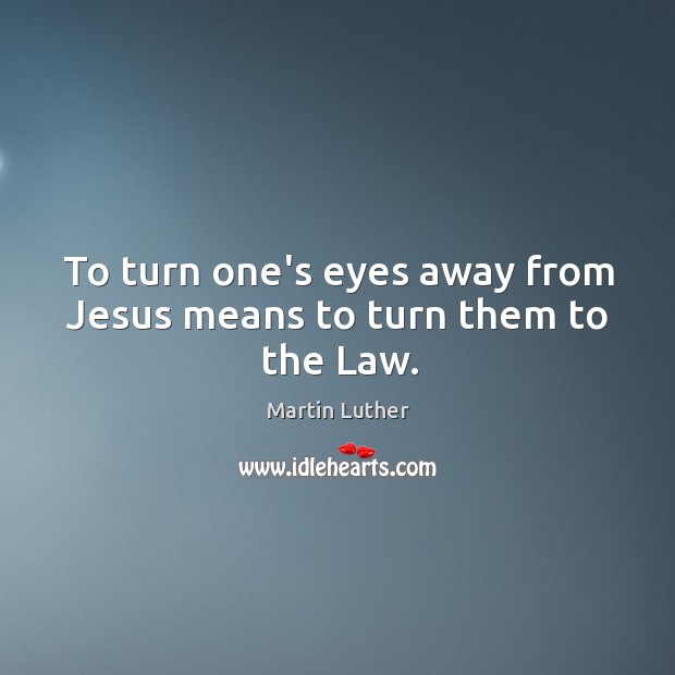 To turn one’s eyes away from Jesus means to turn them to the Law. Image