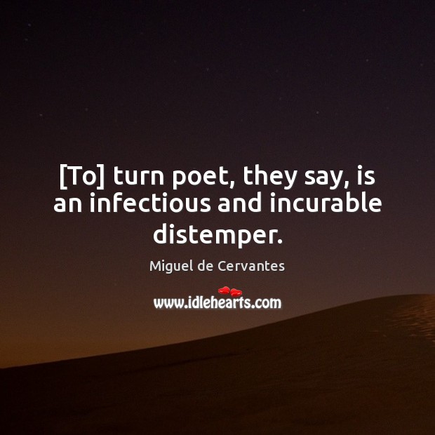 [To] turn poet, they say, is an infectious and incurable distemper. Miguel de Cervantes Picture Quote