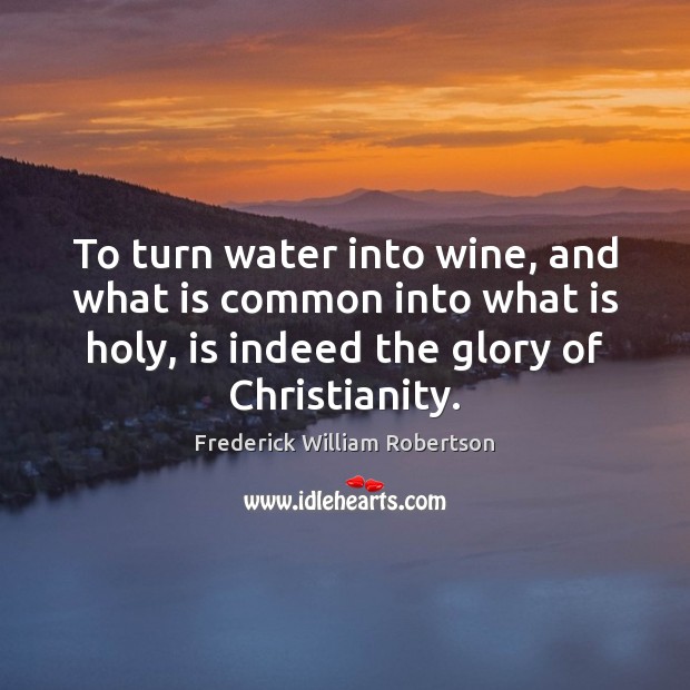 To turn water into wine, and what is common into what is Image