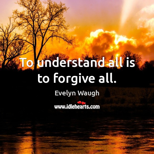 To understand all is to forgive all. Image
