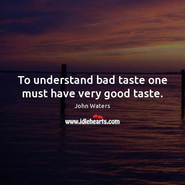 To understand bad taste one must have very good taste. John Waters Picture Quote