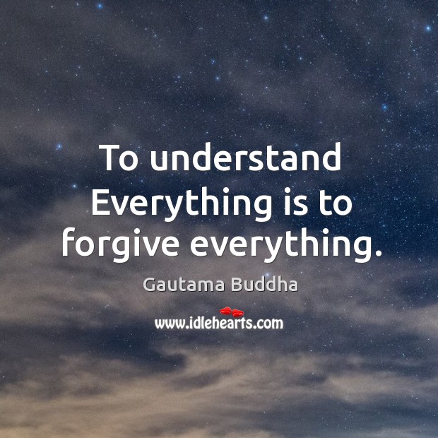 To understand everything is to forgive everything. Gautama Buddha Picture Quote