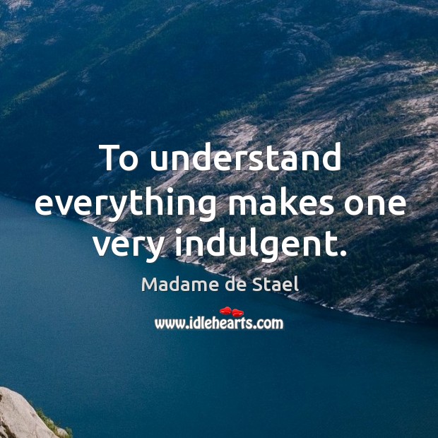 To understand everything makes one very indulgent. Madame de Stael Picture Quote