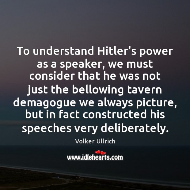 To understand Hitler’s power as a speaker, we must consider that he Volker Ullrich Picture Quote