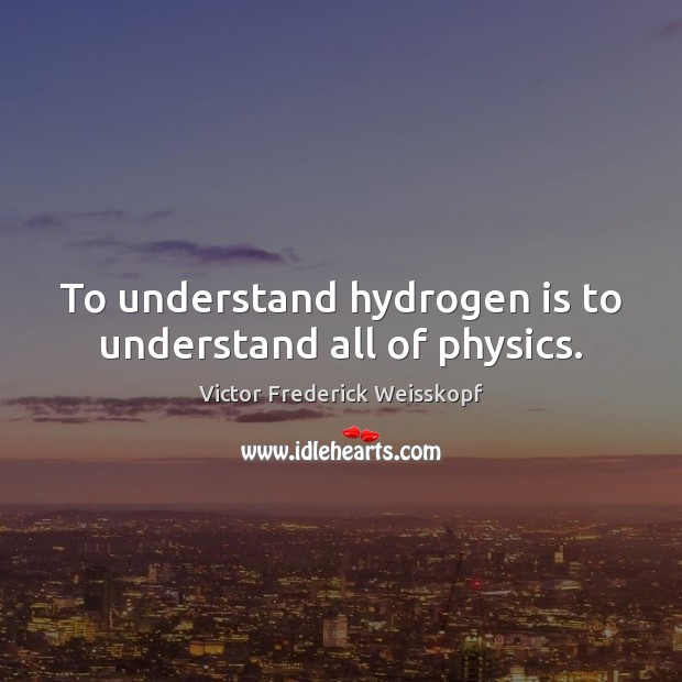 To understand hydrogen is to understand all of physics. Image