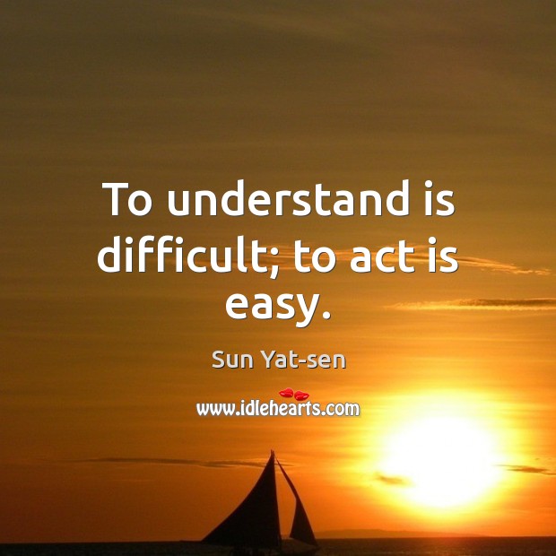 To understand is difficult; to act is easy. Sun Yat-sen Picture Quote