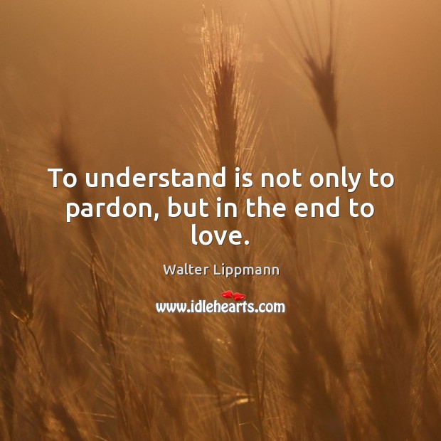 To understand is not only to pardon, but in the end to love. Image