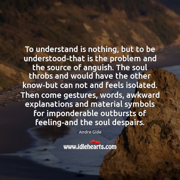 To understand is nothing, but to be understood-that is the problem and Andre Gide Picture Quote