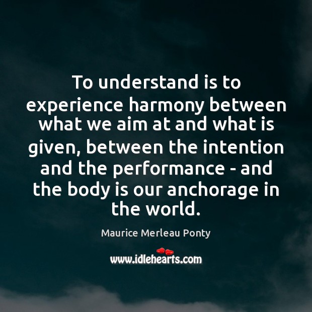 To understand is to experience harmony between what we aim at and Maurice Merleau Ponty Picture Quote