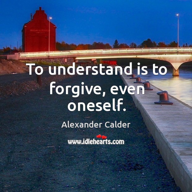 To understand is to forgive, even oneself. Alexander Calder Picture Quote