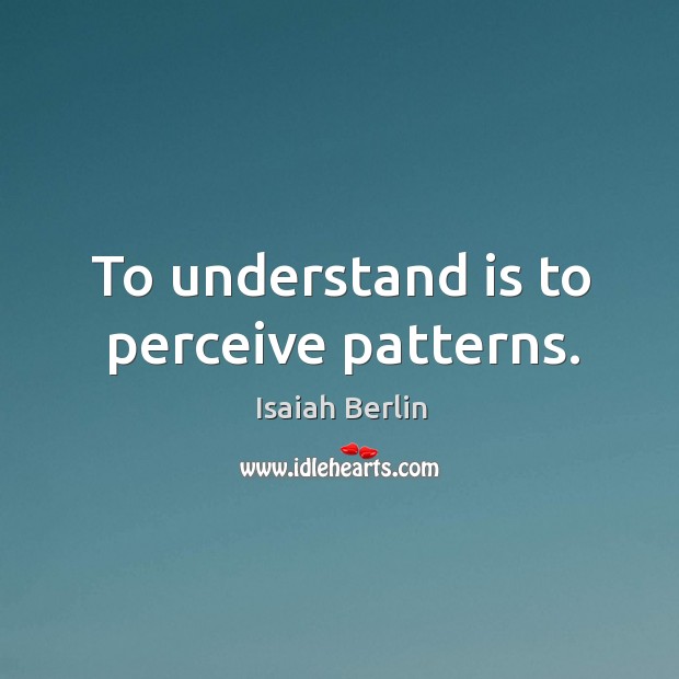 To understand is to perceive patterns. Isaiah Berlin Picture Quote