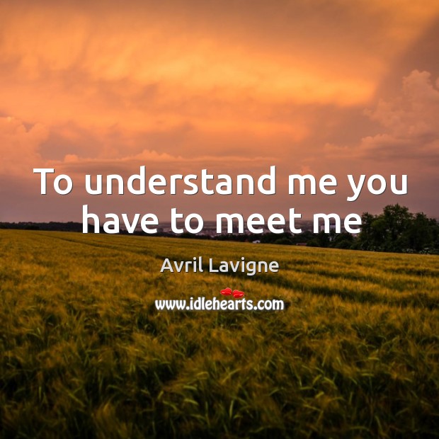 To understand me you have to meet me Avril Lavigne Picture Quote