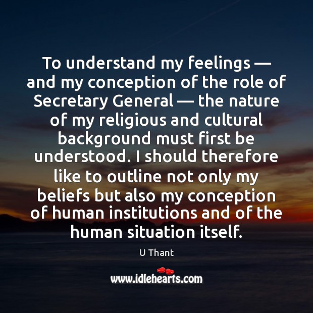 To understand my feelings — and my conception of the role of Secretary U Thant Picture Quote