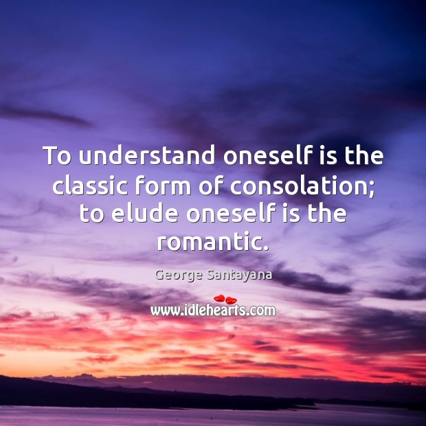 To understand oneself is the classic form of consolation; to elude oneself George Santayana Picture Quote