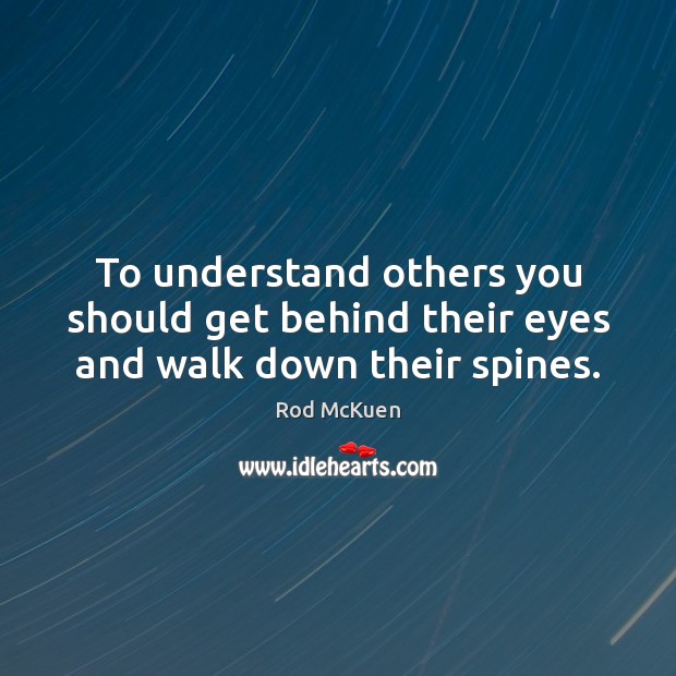To understand others you should get behind their eyes and walk down their spines. Rod McKuen Picture Quote