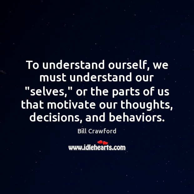 To understand ourself, we must understand our “selves,” or the parts of Bill Crawford Picture Quote