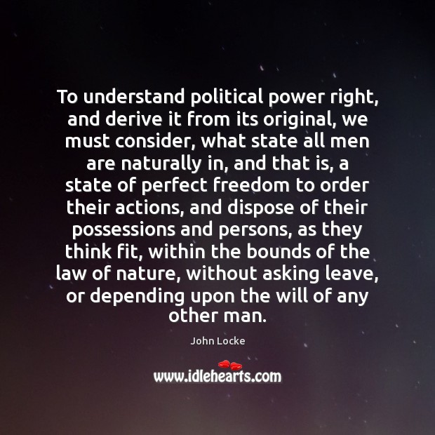 To understand political power right, and derive it from its original, we John Locke Picture Quote