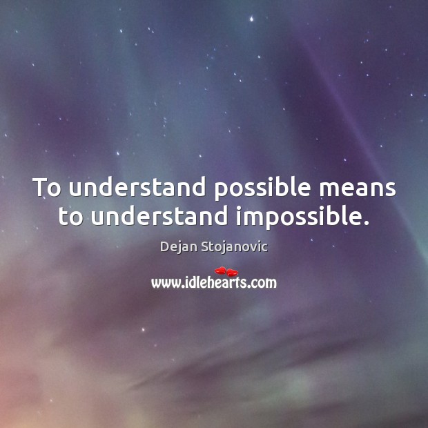 To understand possible means to understand impossible. Dejan Stojanovic Picture Quote