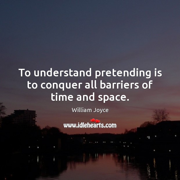 To understand pretending is to conquer all barriers of time and space. William Joyce Picture Quote