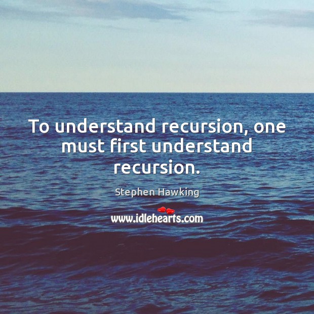 To understand recursion, one must first understand recursion. Stephen Hawking Picture Quote