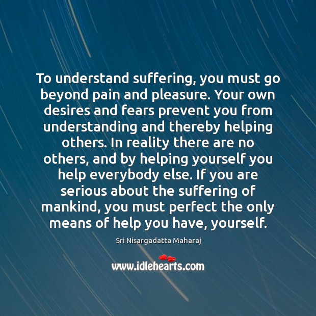 To understand suffering, you must go beyond pain and pleasure. Your own Image