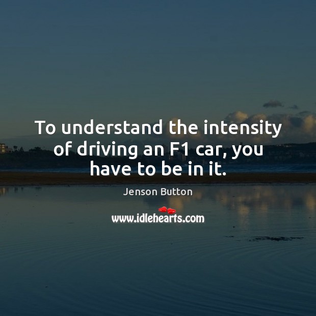 To understand the intensity of driving an F1 car, you have to be in it. Jenson Button Picture Quote