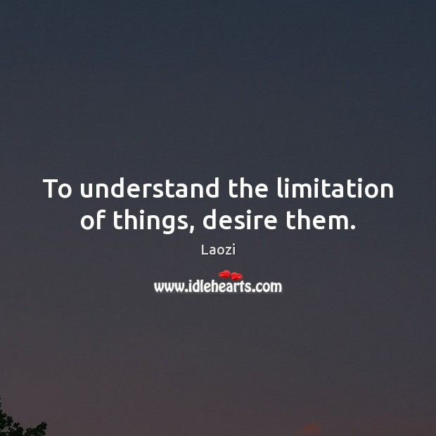 To understand the limitation of things, desire them. Laozi Picture Quote