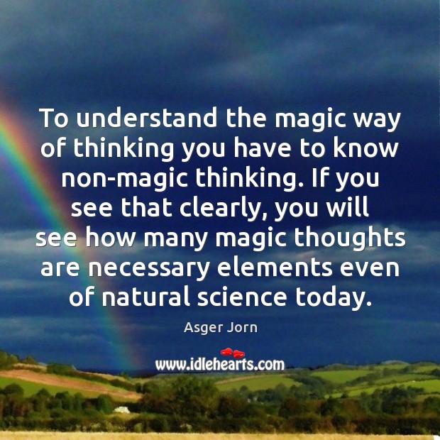 To understand the magic way of thinking you have to know non-magic Asger Jorn Picture Quote