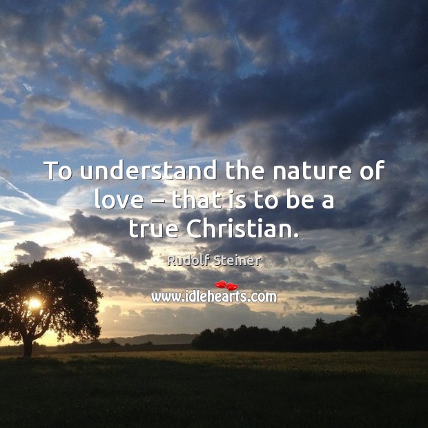 To understand the nature of love – that is to be a true Christian. Rudolf Steiner Picture Quote