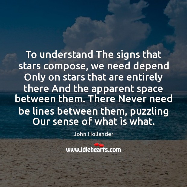 To understand The signs that stars compose, we need depend Only on John Hollander Picture Quote