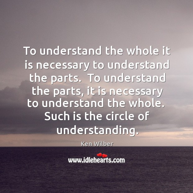 To understand the whole it is necessary to understand the parts.  To 