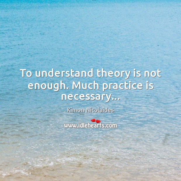 To understand theory is not enough. Much practice is necessary… Image