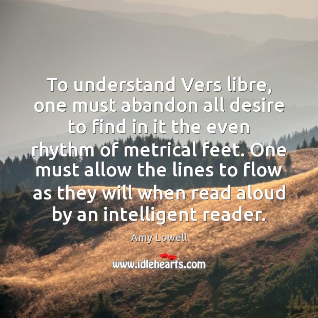 To understand Vers libre, one must abandon all desire to find in Amy Lowell Picture Quote