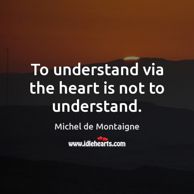 To understand via the heart is not to understand. Image