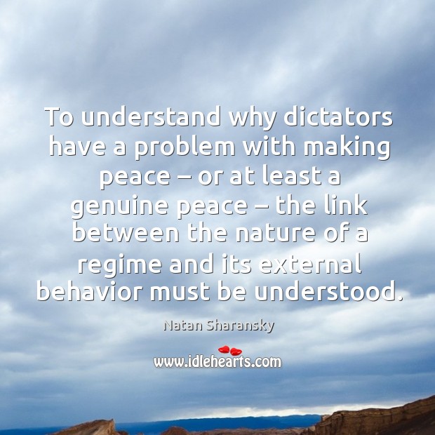 To understand why dictators have a problem with making peace – or at least a genuine peace Natan Sharansky Picture Quote