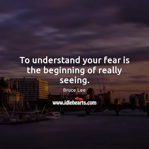 To understand your fear is the beginning of really seeing. Bruce Lee Picture Quote
