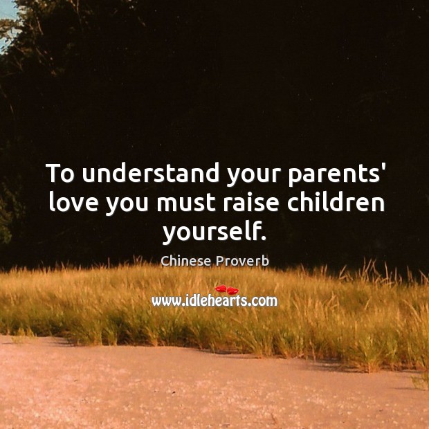 To understand your parents’ love you must raise children yourself. Chinese Proverbs Image