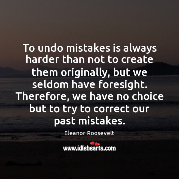To undo mistakes is always harder than not to create them originally, Eleanor Roosevelt Picture Quote