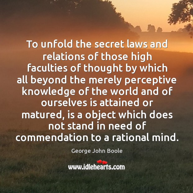 To unfold the secret laws and relations of those high faculties of thought by which George John Boole Picture Quote