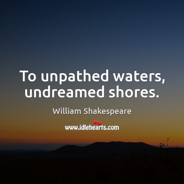 To unpathed waters, undreamed shores. William Shakespeare Picture Quote