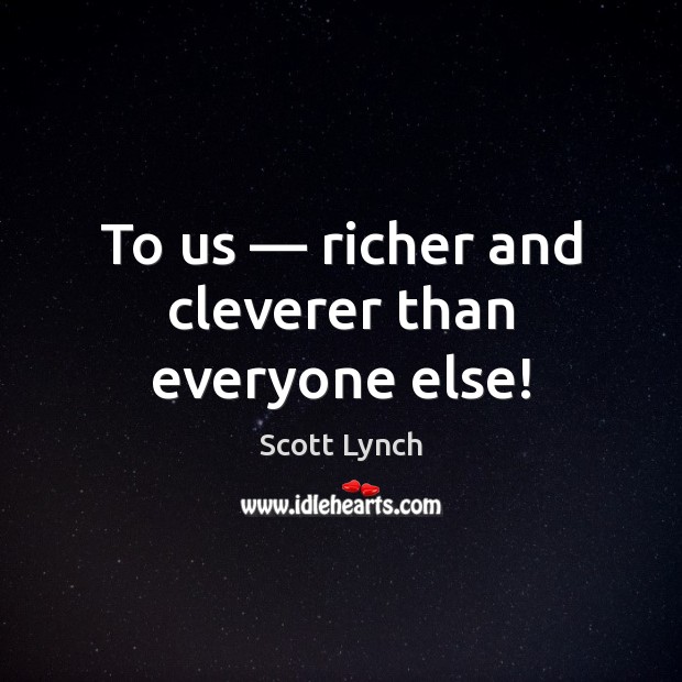 To us — richer and cleverer than everyone else! Image