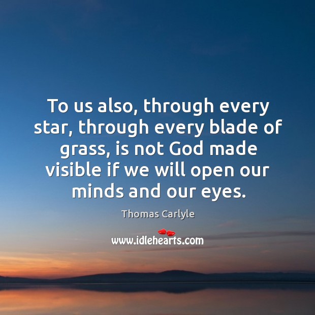 To us also, through every star, through every blade of grass, is not God made visible if we will open our minds and our eyes. Image