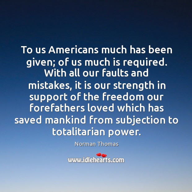To us americans much has been given; of us much is required. Norman Thomas Picture Quote