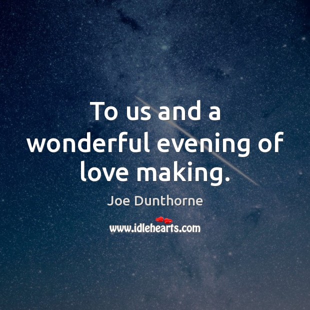 To us and a wonderful evening of love making. Joe Dunthorne Picture Quote