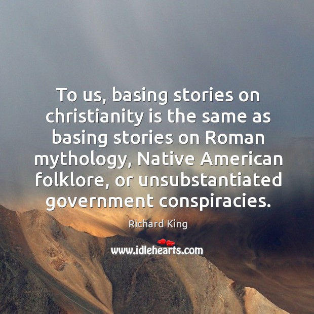 To us, basing stories on christianity is the same as basing stories on roman mythology Richard King Picture Quote
