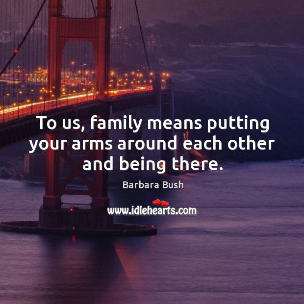 To us, family means putting your arms around each other and being there. Barbara Bush Picture Quote