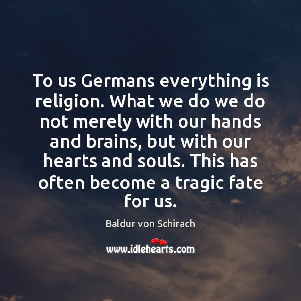 To us Germans everything is religion. What we do we do not Baldur von Schirach Picture Quote