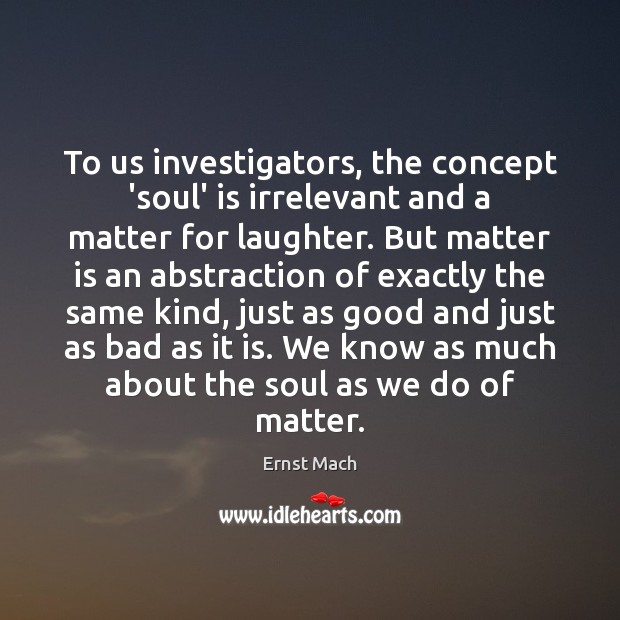 To us investigators, the concept ‘soul’ is irrelevant and a matter for Ernst Mach Picture Quote